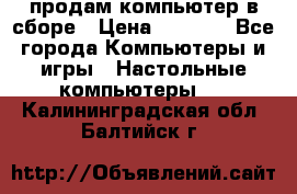 продам компьютер в сборе › Цена ­ 3 000 - Все города Компьютеры и игры » Настольные компьютеры   . Калининградская обл.,Балтийск г.